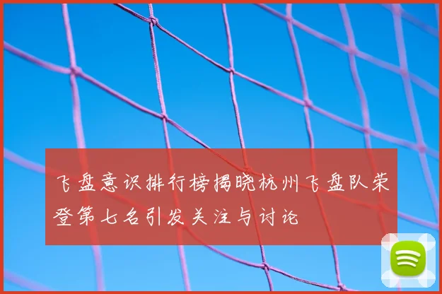 飞盘意识排行榜揭晓杭州飞盘队荣登第七名引发关注与讨论