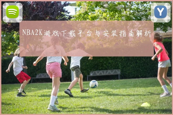 NBA2K游戏下载平台与安装指南解析