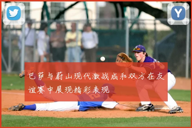 巴萨与蔚山现代激战成和双方在友谊赛中展现精彩表现