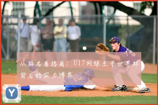 从排名看格局:U17网球王子世界杯背后的实力博弈