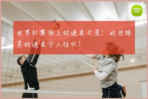 世界杯赛场上的速度之星:这些球员的速度令人惊叹!