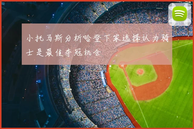 小托马斯分析哈登下家选择认为骑士是最佳夺冠机会