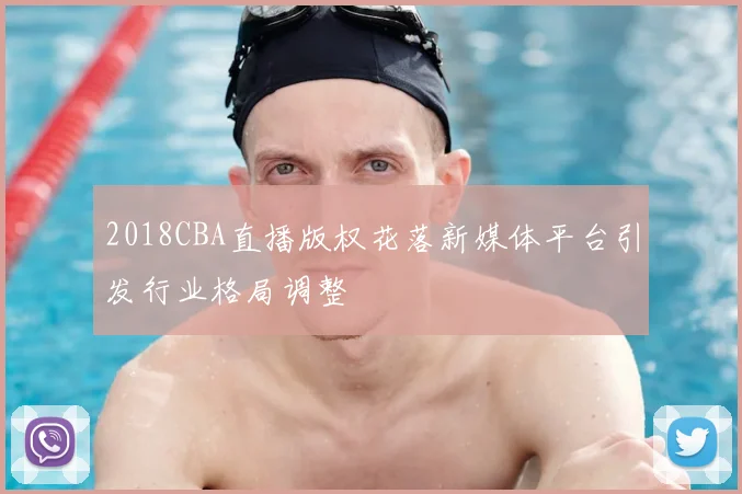 2018CBA直播版权花落新媒体平台引发行业格局调整