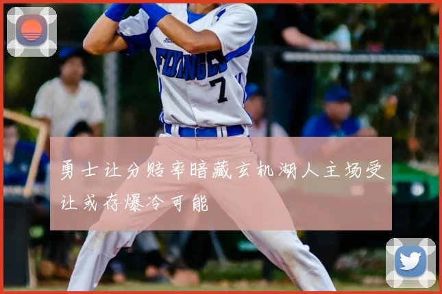 勇士让分赔率暗藏玄机湖人主场受让或存爆冷可能