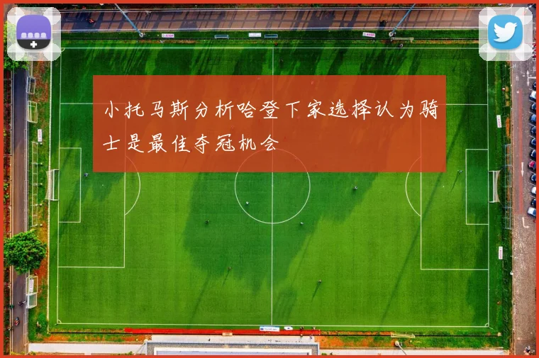 小托马斯分析哈登下家选择认为骑士是最佳夺冠机会