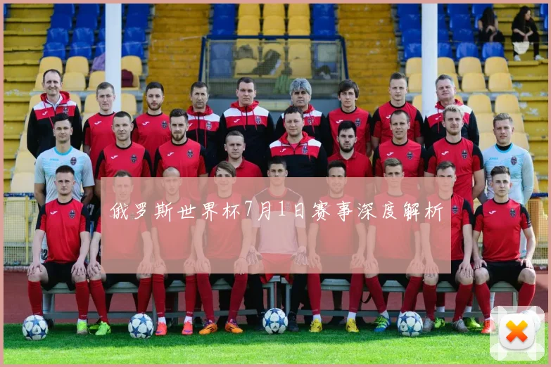 俄罗斯世界杯7月1日赛事深度解析