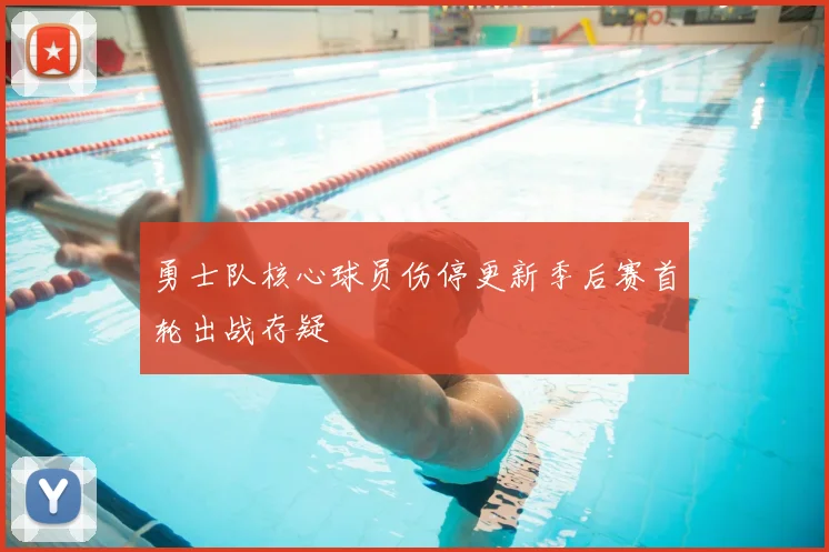 勇士队核心球员伤停更新季后赛首轮出战存疑