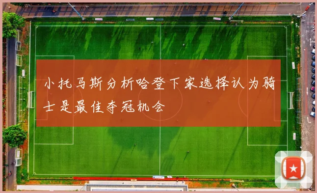 小托马斯分析哈登下家选择认为骑士是最佳夺冠机会