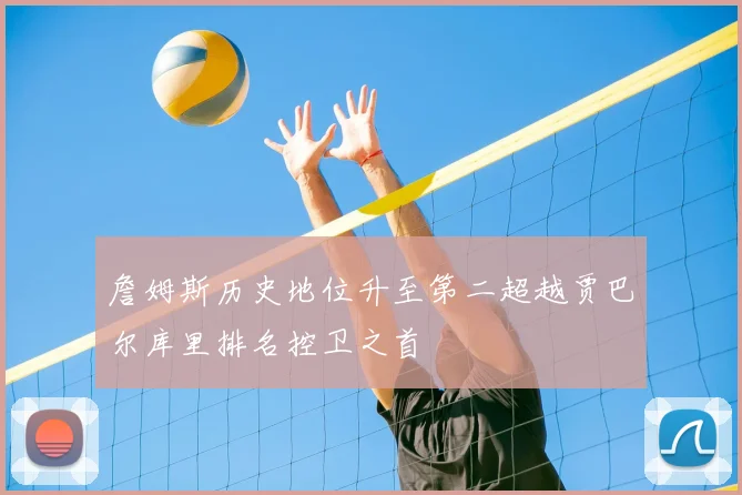 詹姆斯历史地位升至第二超越贾巴尔库里排名控卫之首