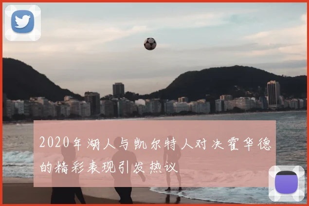 2020年湖人与凯尔特人对决霍华德的精彩表现引发热议