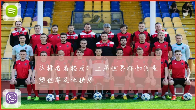 从排名看格局:上届世界杯如何重塑世界足坛秩序