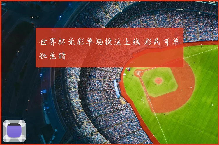 世界杯竞彩单场投注上线 彩民可单独竞猜