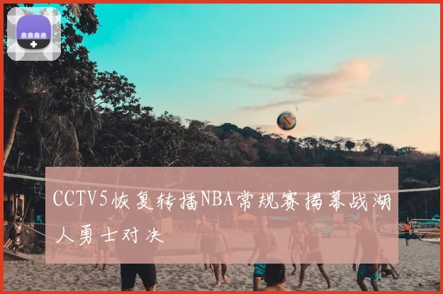 CCTV5恢复转播NBA常规赛揭幕战湖人勇士对决