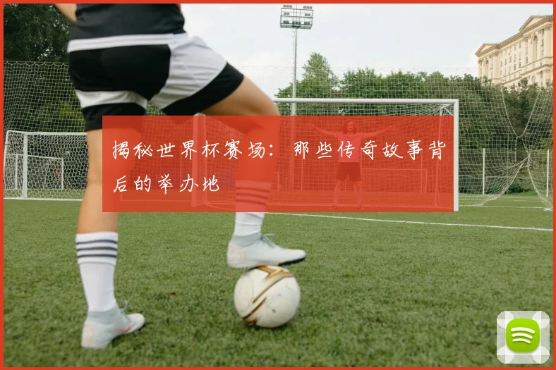 揭秘世界杯赛场:那些传奇故事背后的举办地