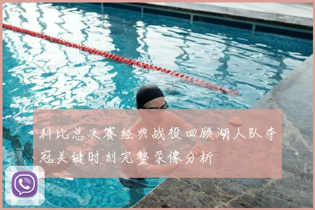 科比总决赛经典战役回顾湖人队夺冠关键时刻完整录像分析