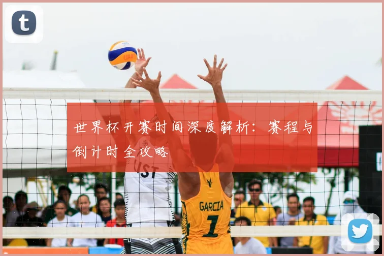 世界杯开赛时间深度解析：赛程与倒计时全攻略