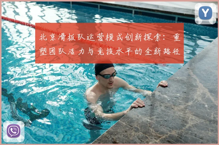 北京滑板队运营模式创新探索：重塑团队活力与竞技水平的全新路径