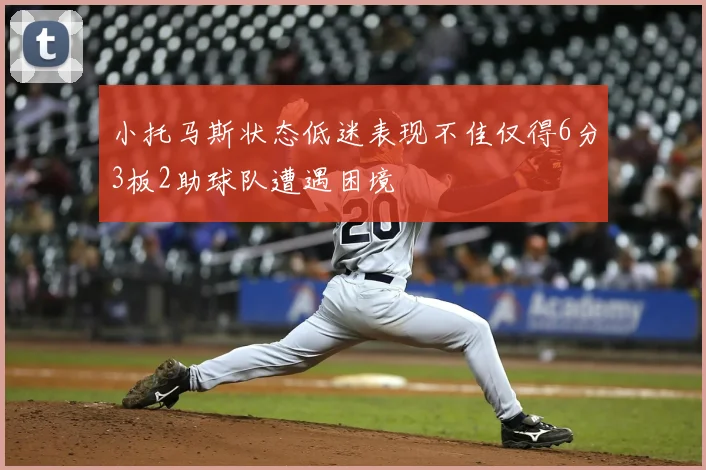 小托马斯状态低迷表现不佳仅得6分3板2助球队遭遇困境