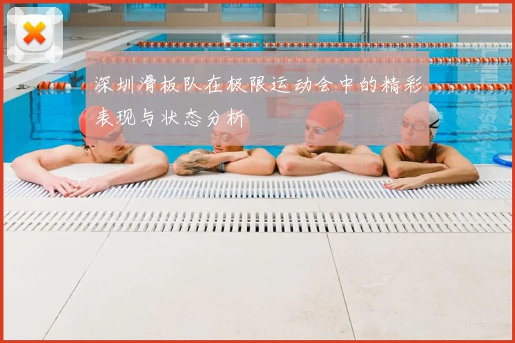 深圳滑板队在极限运动会中的精彩表现与状态分析