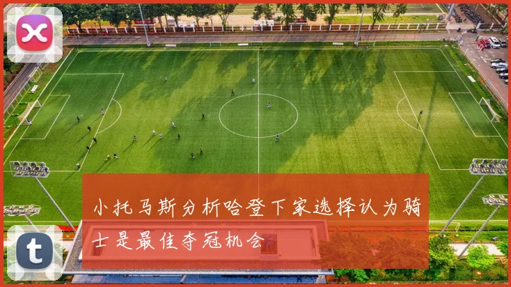小托马斯分析哈登下家选择认为骑士是最佳夺冠机会