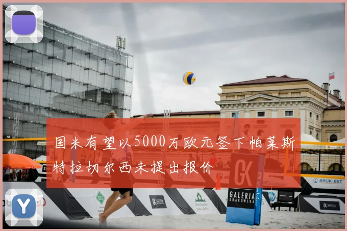 国米有望以5000万欧元签下帕莱斯特拉切尔西未提出报价