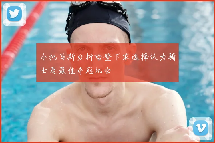 小托马斯分析哈登下家选择认为骑士是最佳夺冠机会