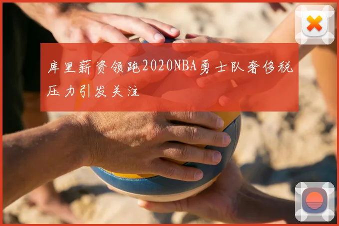 库里薪资领跑2020NBA勇士队奢侈税压力引发关注
