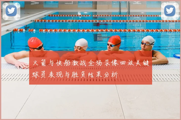 火箭与快船激战全场录像回放关键球员表现与胜负结果分析