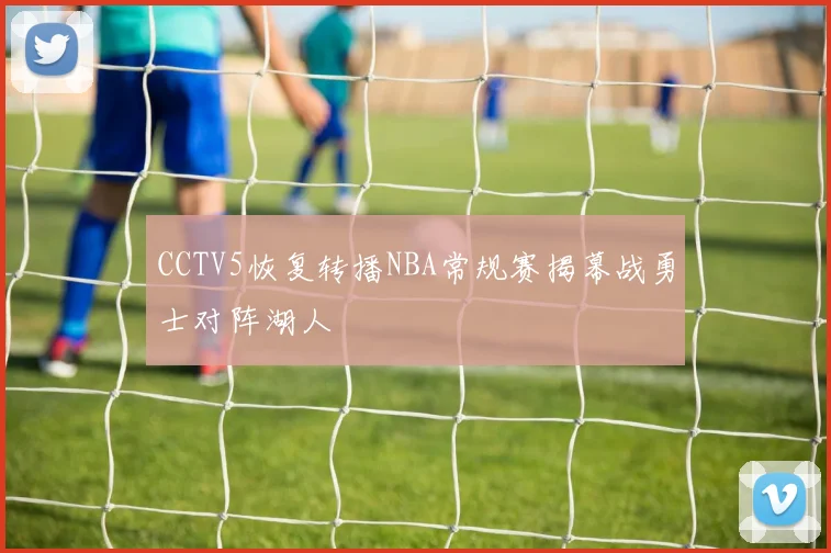 CCTV5恢复转播NBA常规赛揭幕战勇士对阵湖人