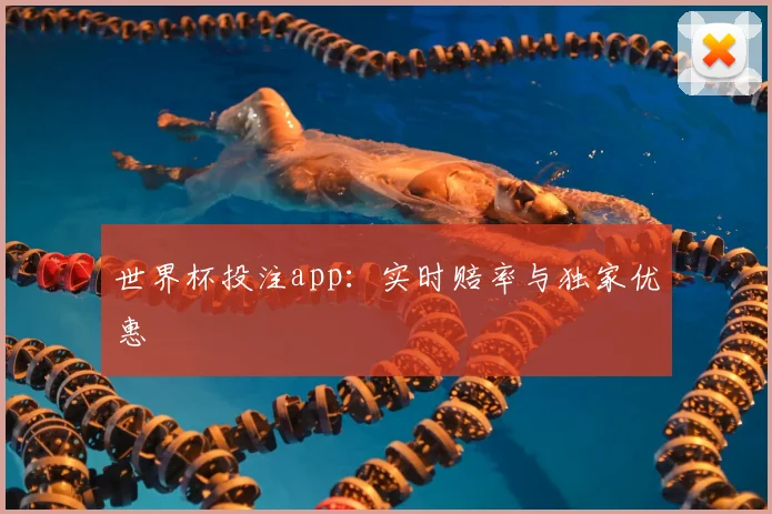 世界杯投注app：实时赔率与独家优惠