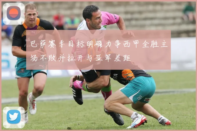 巴萨赛季目标明确力争西甲全胜主场不败并拉开与亚军差距