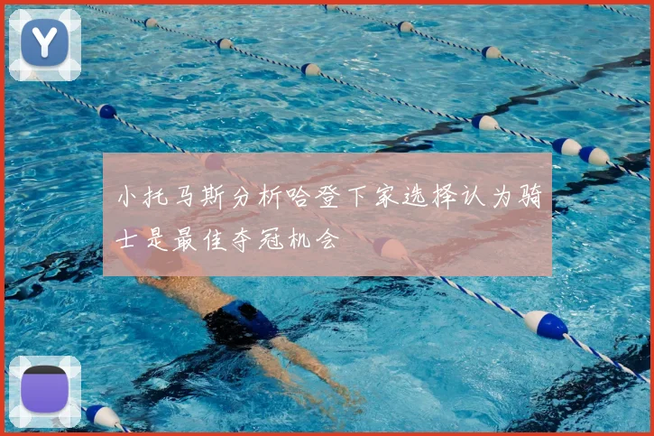 小托马斯分析哈登下家选择认为骑士是最佳夺冠机会