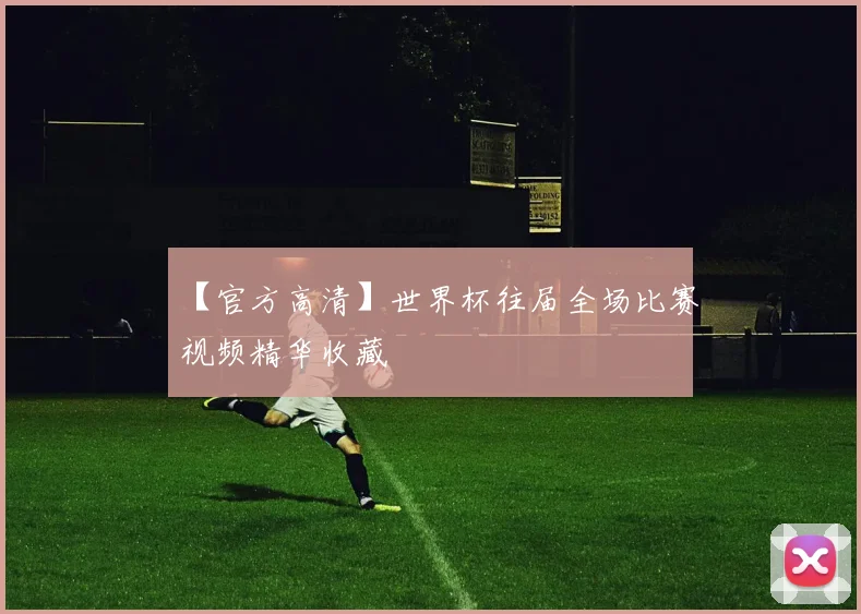 【官方高清】世界杯往届全场比赛视频精华收藏