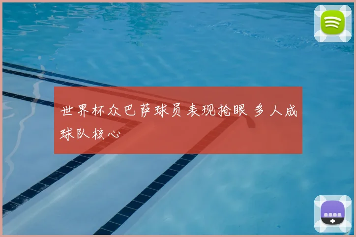 世界杯众巴萨球员表现抢眼 多人成球队核心