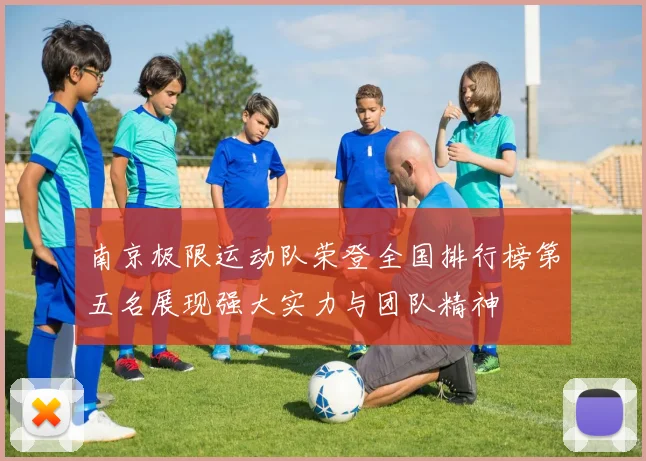 南京极限运动队荣登全国排行榜第五名展现强大实力与团队精神