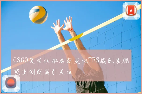 CSGO灵活性排名新变化TES战队表现突出创新高引关注