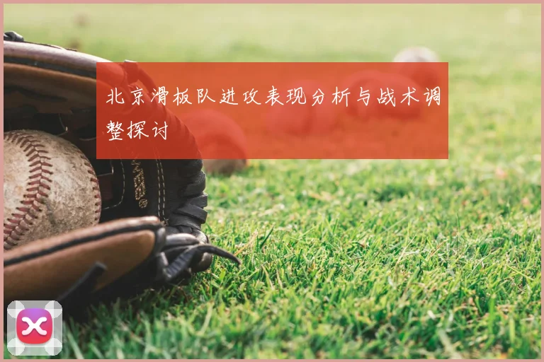 北京滑板队进攻表现分析与战术调整探讨