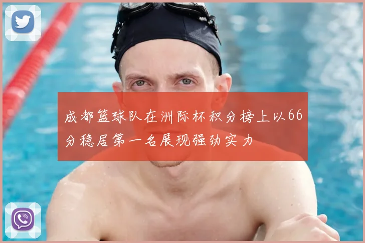 成都篮球队在洲际杯积分榜上以66分稳居第一名展现强劲实力