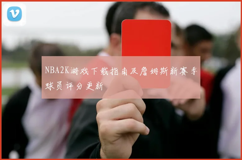 NBA2K游戏下载指南及詹姆斯新赛季球员评分更新