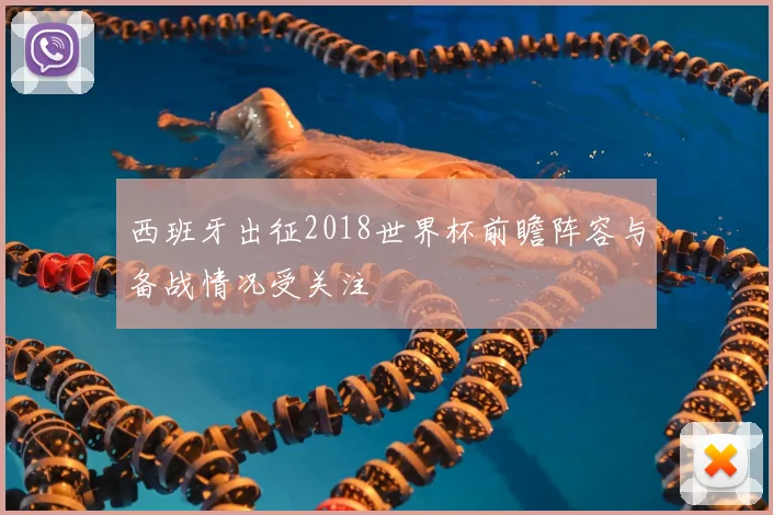 西班牙出征2018世界杯前瞻阵容与备战情况受关注