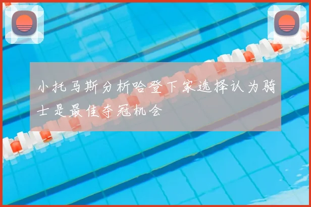 小托马斯分析哈登下家选择认为骑士是最佳夺冠机会
