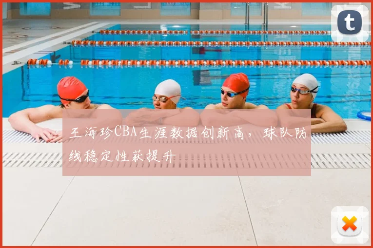 王海珍CBA生涯数据创新高，球队防线稳定性获提升