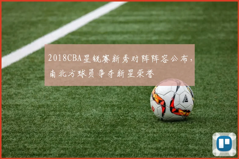 2018CBA星锐赛新秀对阵阵容公布,南北方球员争夺新星荣誉