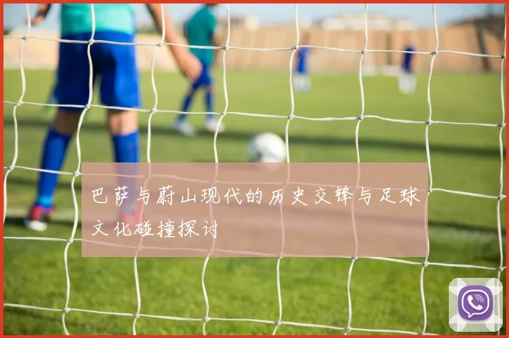 巴萨与蔚山现代的历史交锋与足球文化碰撞探讨