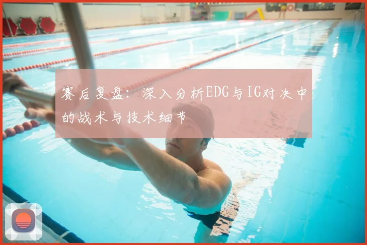 赛后复盘:深入分析EDG与IG对决中的战术与技术细节