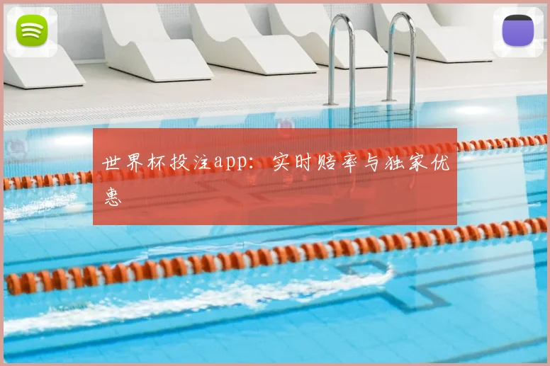 世界杯投注app:实时赔率与独家优惠