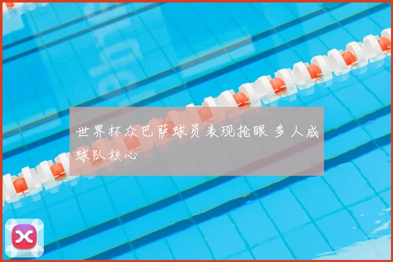 世界杯众巴萨球员表现抢眼 多人成球队核心