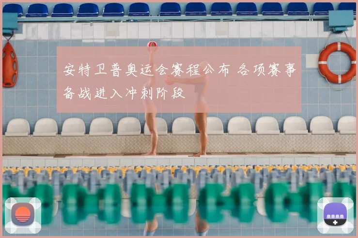 安特卫普奥运会赛程公布 各项赛事备战进入冲刺阶段