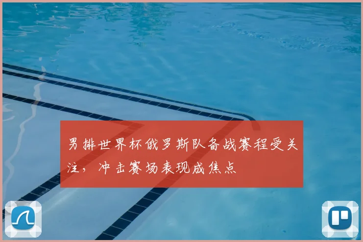 男排世界杯俄罗斯队备战赛程受关注,冲击赛场表现成焦点