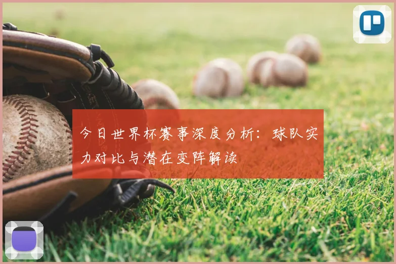 今日世界杯赛事深度分析:球队实力对比与潜在变阵解读